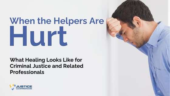When the Helpers are Hurt: What Healing Looks like for Criminal Justice and Related Professionals